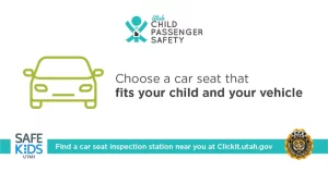 Choose a car seat that fits your child and vehicle; find inspection stations at Clickit.utah.gov
